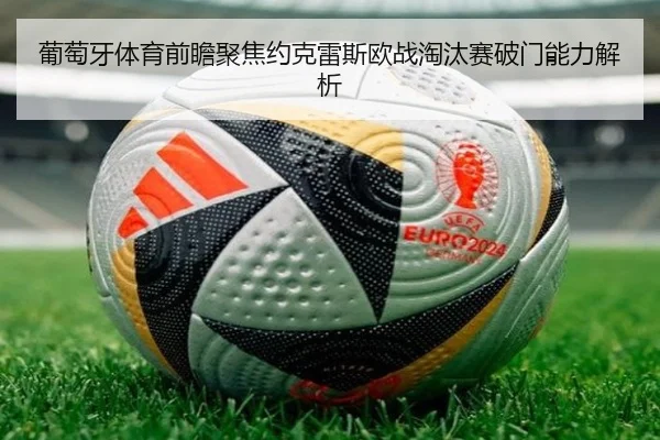 葡萄牙体育前瞻聚焦约克雷斯欧战淘汰赛破门能力解析