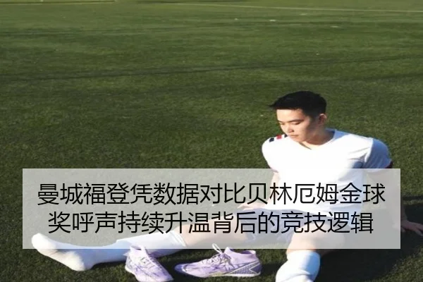 曼城福登凭数据对比贝林厄姆金球奖呼声持续升温背后的竞技逻辑