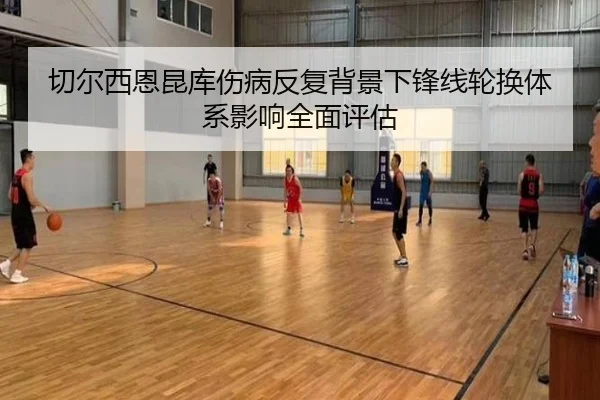切尔西恩昆库伤病反复背景下锋线轮换体系影响全面评估
