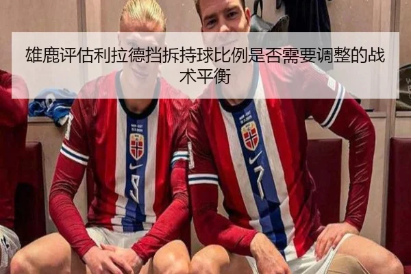 雄鹿评估利拉德挡拆持球比例是否需要调整的战术平衡