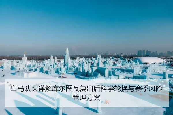 皇马队医详解库尔图瓦复出后科学轮换与赛季风险管理方案