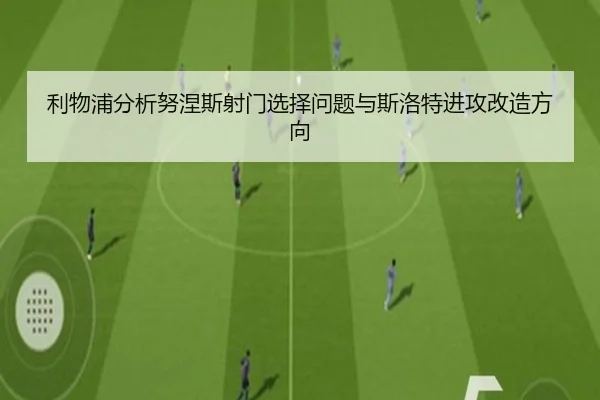 利物浦分析努涅斯射门选择问题与斯洛特进攻改造方向