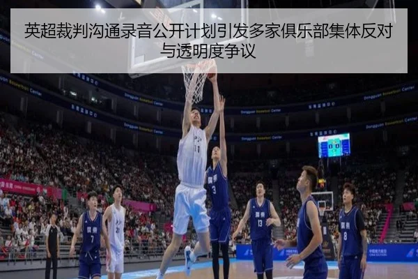 英超裁判沟通录音公开计划引发多家俱乐部集体反对与透明度争议