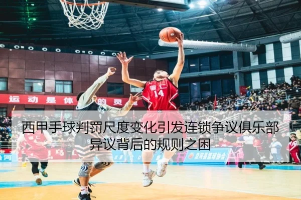 西甲手球判罚尺度变化引发连锁争议俱乐部异议背后的规则之困